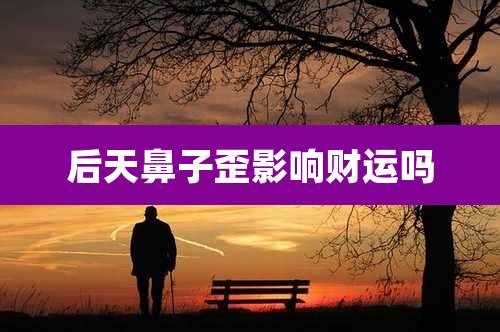 后天鼻子歪影响财运吗