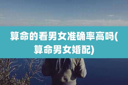 算命的看男女准确率高吗(算命男女婚配)