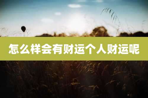 怎么样会有财运个人财运呢