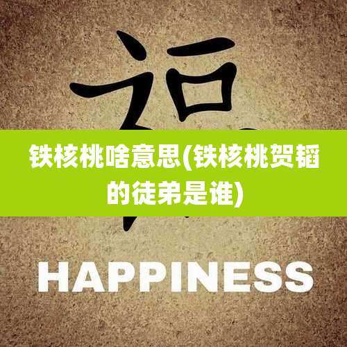 铁核桃啥意思(铁核桃贺韬的徒弟是谁)