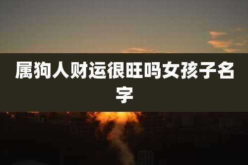 属狗人财运很旺吗女孩子名字