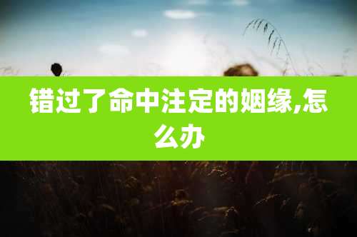 错过了命中注定的姻缘,怎么办