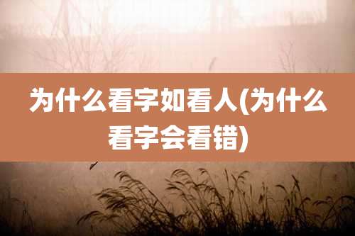 为什么看字如看人(为什么看字会看错)