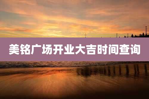 美铭广场开业大吉时间查询