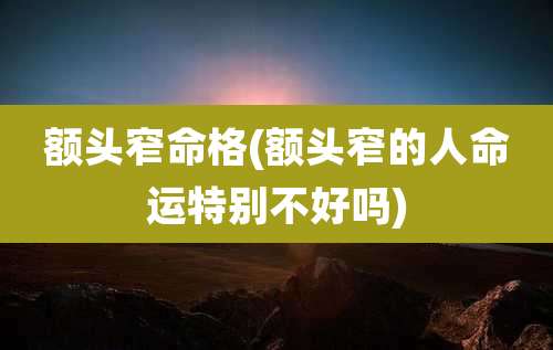 额头窄命格(额头窄的人命运特别不好吗)