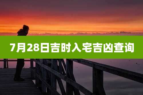 7月28日吉时入宅吉凶查询