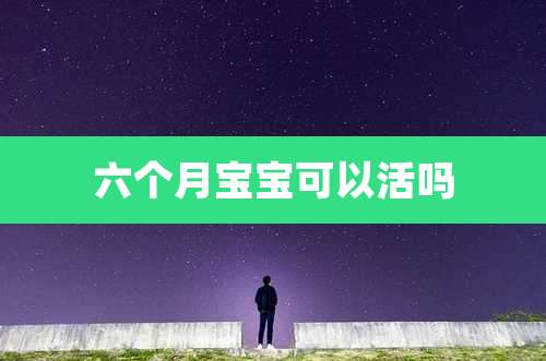 六个月宝宝可以活吗