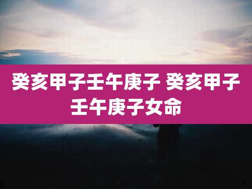 癸亥甲子壬午庚子 癸亥甲子壬午庚子女命