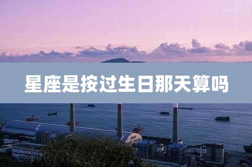 星座是按过生日那天算吗