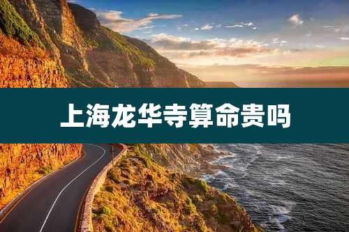 上海龙华寺算命贵吗