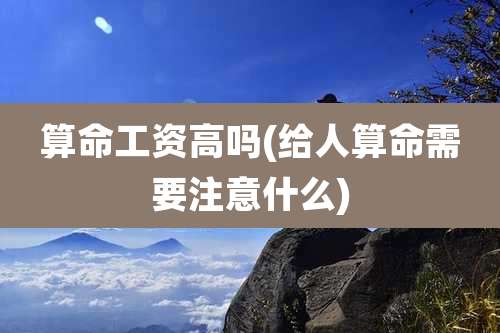 算命工资高吗(给人算命需要注意什么)