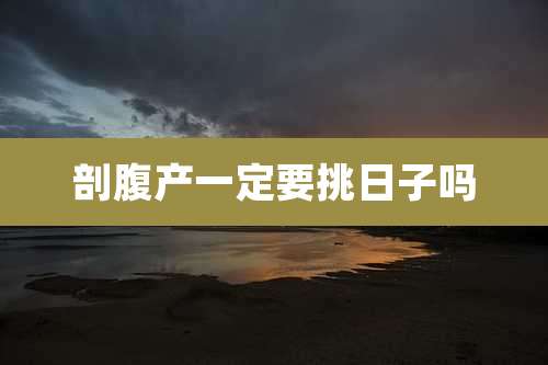 剖腹产一定要挑日子吗