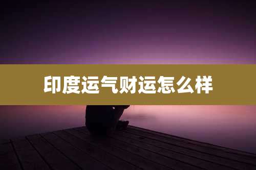 印度运气财运怎么样