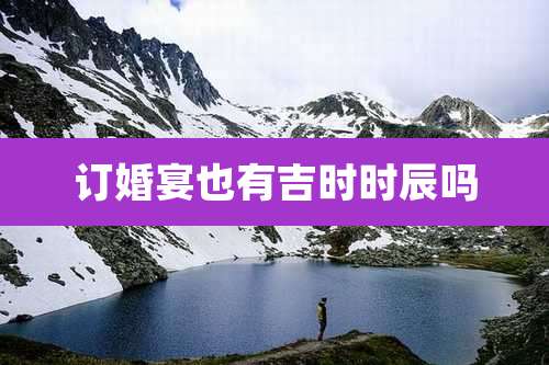 订婚宴也有吉时时辰吗