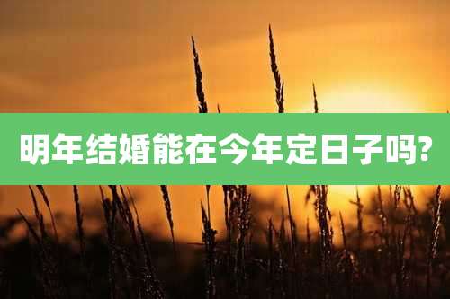 明年结婚能在今年定日子吗?