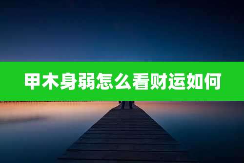 甲木身弱怎么看财运如何