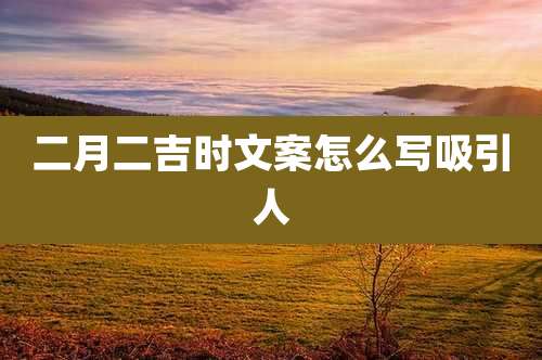 二月二吉时文案怎么写吸引人