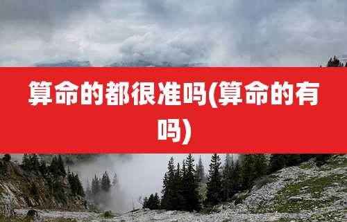 算命的都很准吗(算命的有吗)