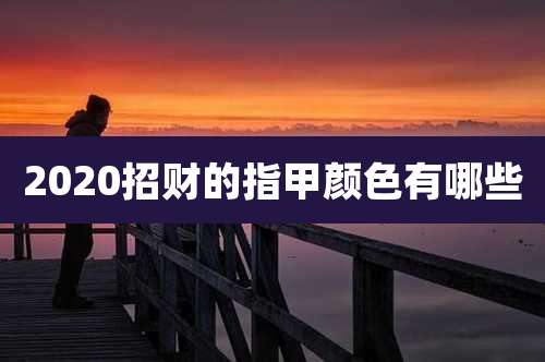 2020招财的指甲颜色有哪些