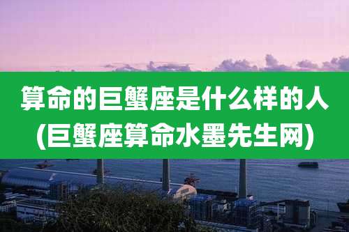 算命的巨蟹座是什么样的人(巨蟹座算命水墨先生网)