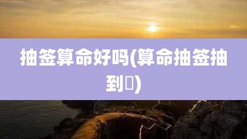 抽签算命好吗(算命抽签抽到囍)