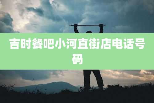 吉时餐吧小河直街店电话号码