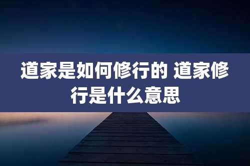 道家是如何修行的 道家修行是什么意思