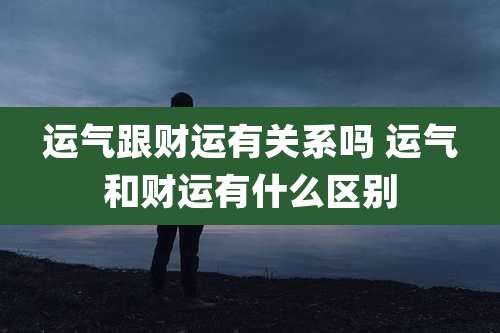 运气跟财运有关系吗 运气和财运有什么区别