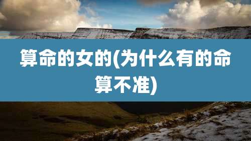 算命的女的(为什么有的命算不准)