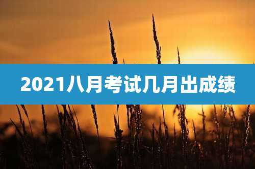 2021八月考试几月出成绩