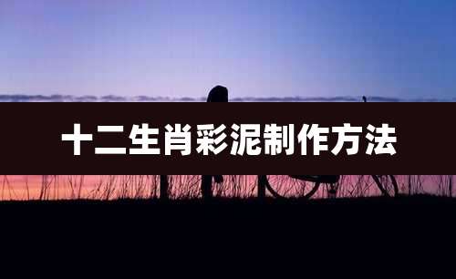 十二生肖彩泥制作方法