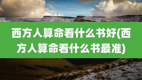 西方人算命看什么书好(西方人算命看什么书最准)