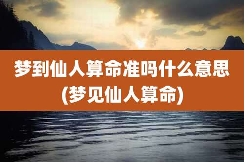 梦到仙人算命准吗什么意思(梦见仙人算命)