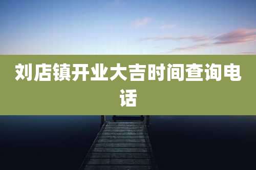 刘店镇开业大吉时间查询电话