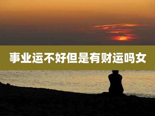 事业运不好但是有财运吗女