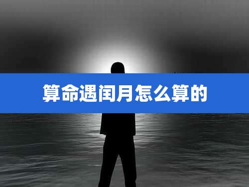 算命遇闰月怎么算的