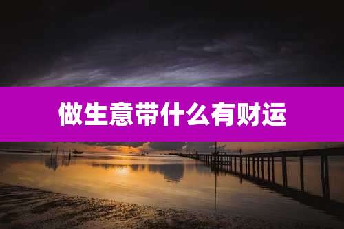 做生意带什么有财运