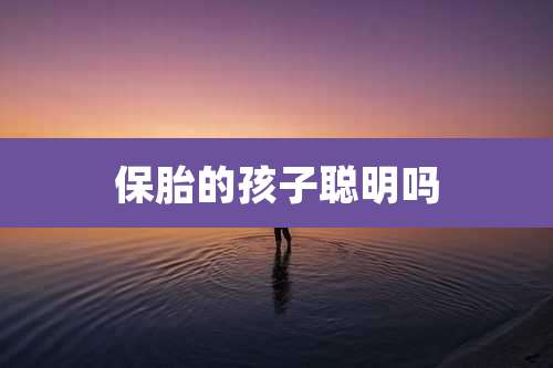保胎的孩子聪明吗