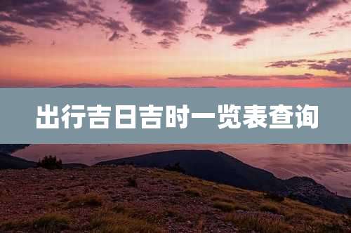 出行吉日吉时一览表查询