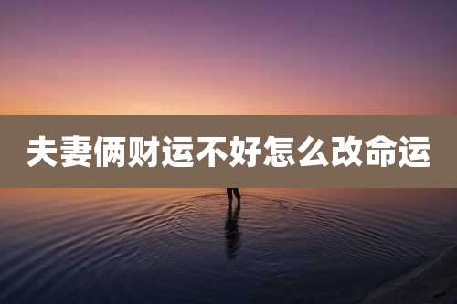 夫妻俩财运不好怎么改命运