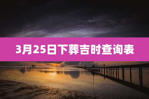 3月25日下葬吉时查询表