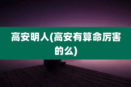 高安明人(高安有算命厉害的么)