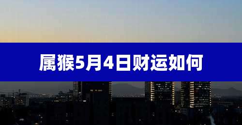 属猴5月4日财运如何