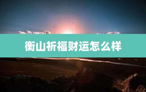 衡山祈福财运怎么样