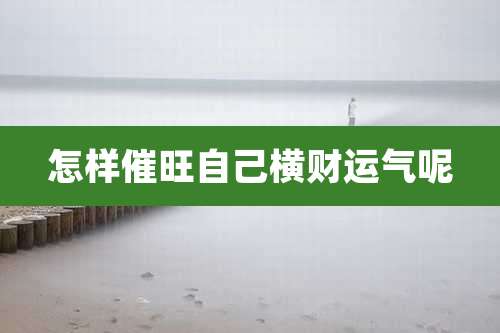 怎样催旺自己横财运气呢