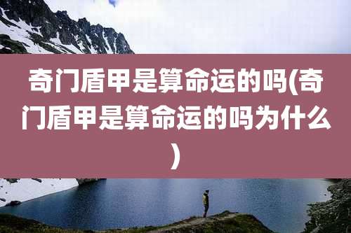 奇门盾甲是算命运的吗(奇门盾甲是算命运的吗为什么)