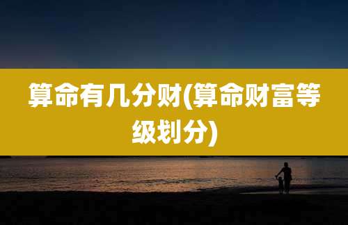 算命有几分财(算命财富等级划分)