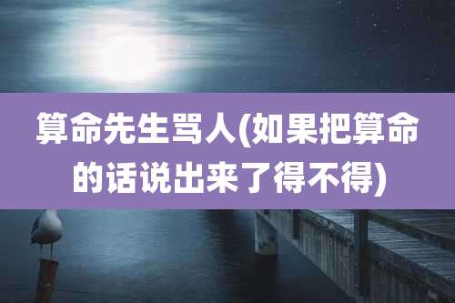 算命先生骂人(如果把算命的话说出来了得不得)