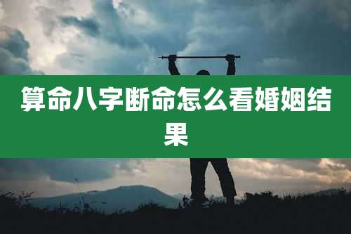 算命八字断命怎么看婚姻结果