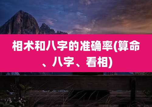相术和八字的准确率(算命、八字、看相)